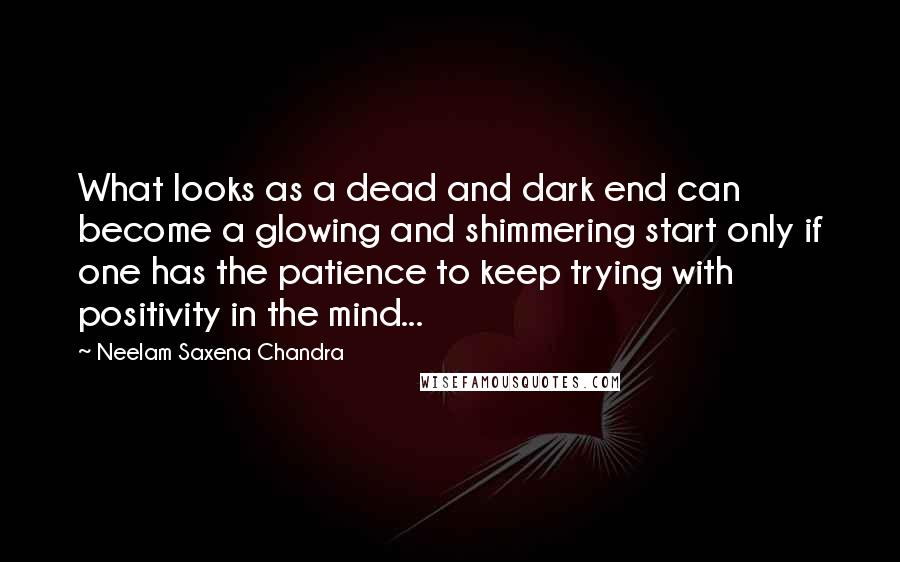 Neelam Saxena Chandra Quotes: What looks as a dead and dark end can become a glowing and shimmering start only if one has the patience to keep trying with positivity in the mind...