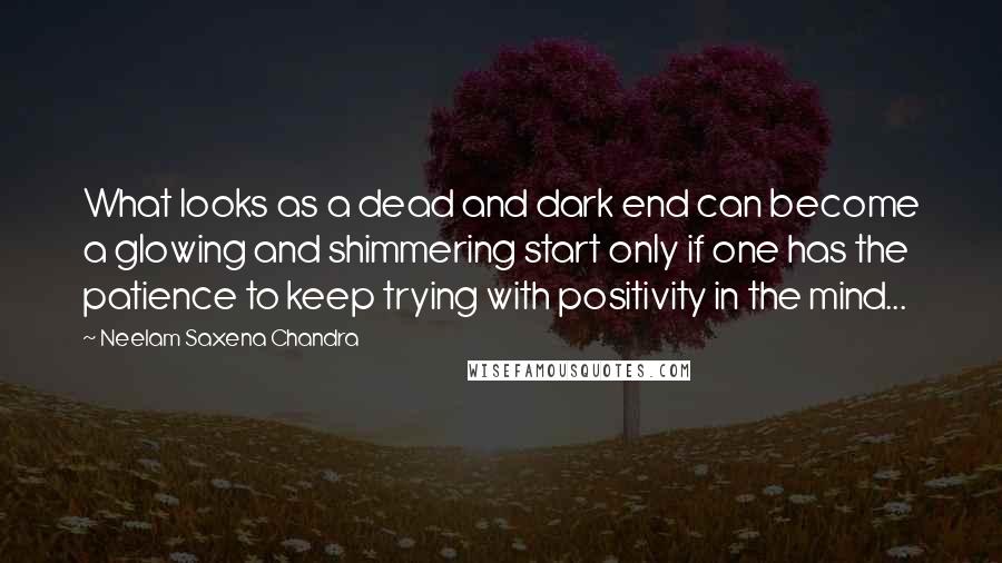 Neelam Saxena Chandra Quotes: What looks as a dead and dark end can become a glowing and shimmering start only if one has the patience to keep trying with positivity in the mind...