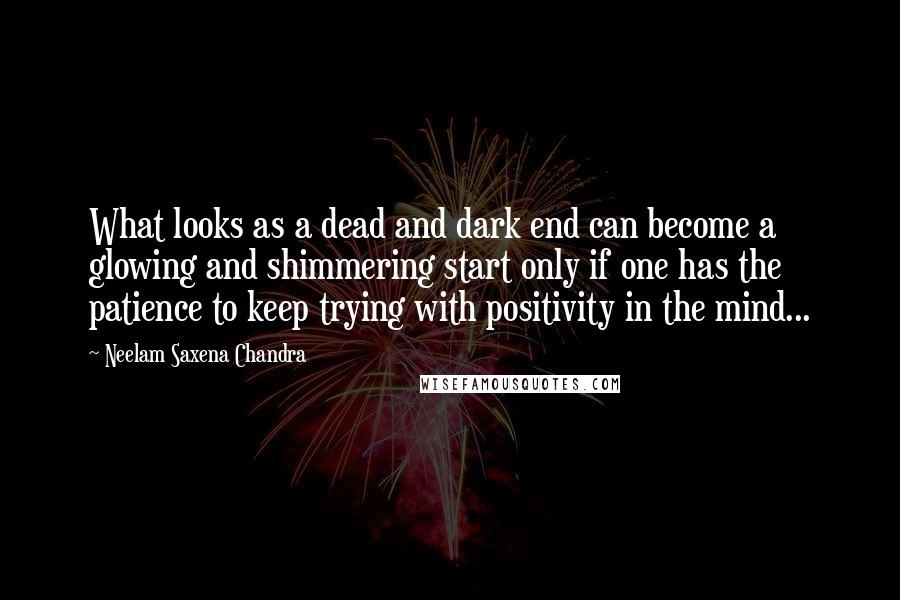 Neelam Saxena Chandra Quotes: What looks as a dead and dark end can become a glowing and shimmering start only if one has the patience to keep trying with positivity in the mind...