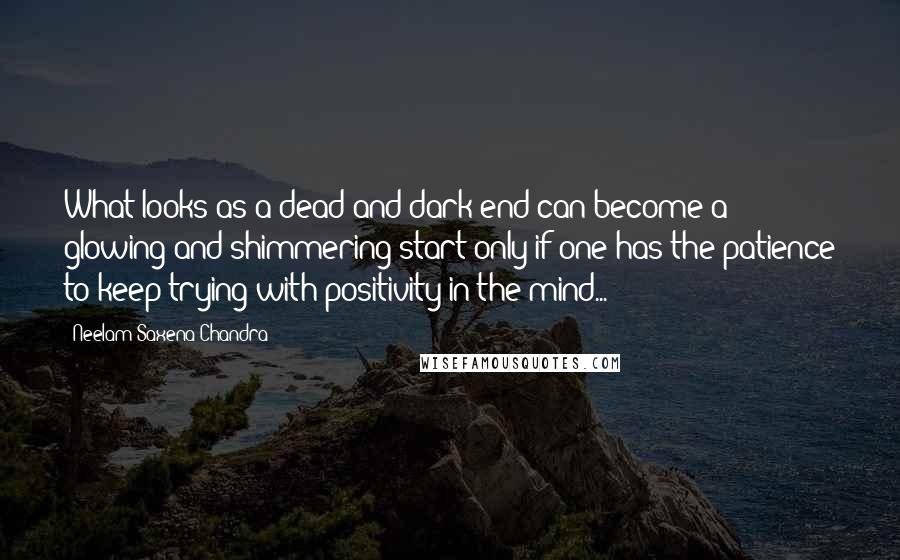 Neelam Saxena Chandra Quotes: What looks as a dead and dark end can become a glowing and shimmering start only if one has the patience to keep trying with positivity in the mind...