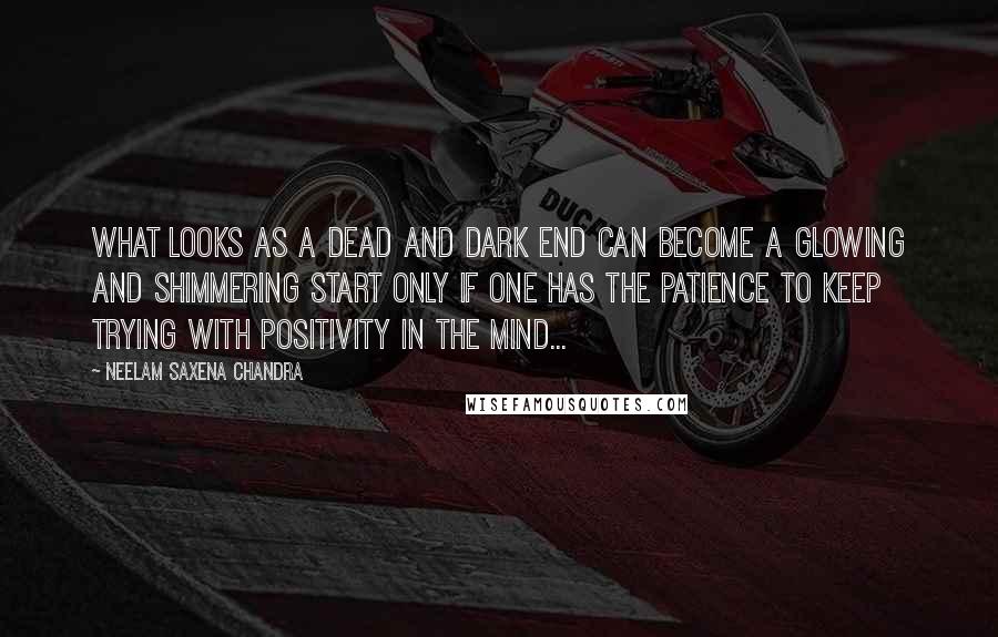 Neelam Saxena Chandra Quotes: What looks as a dead and dark end can become a glowing and shimmering start only if one has the patience to keep trying with positivity in the mind...