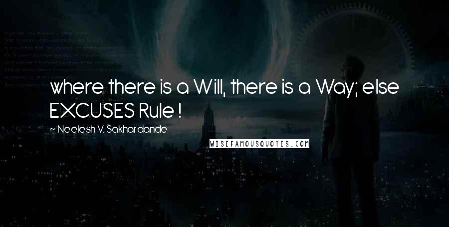 Neelesh V. Sakhardande Quotes: where there is a Will, there is a Way; else EXCUSES Rule !