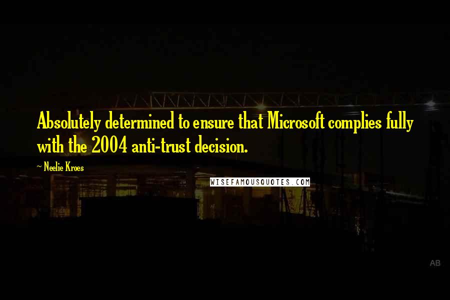 Neelie Kroes Quotes: Absolutely determined to ensure that Microsoft complies fully with the 2004 anti-trust decision.