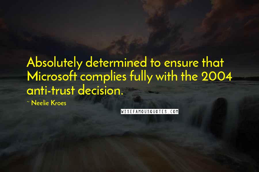 Neelie Kroes Quotes: Absolutely determined to ensure that Microsoft complies fully with the 2004 anti-trust decision.