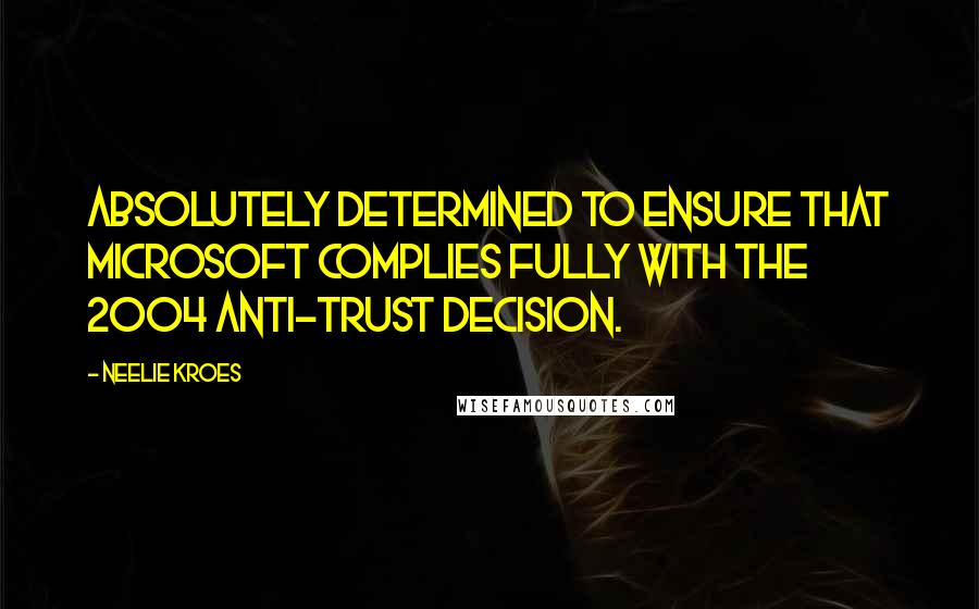 Neelie Kroes Quotes: Absolutely determined to ensure that Microsoft complies fully with the 2004 anti-trust decision.