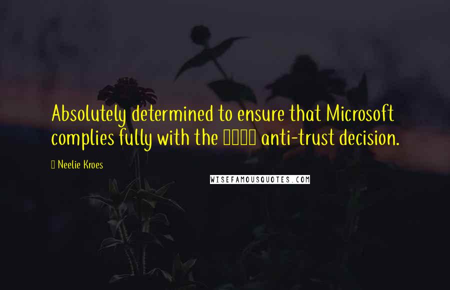 Neelie Kroes Quotes: Absolutely determined to ensure that Microsoft complies fully with the 2004 anti-trust decision.