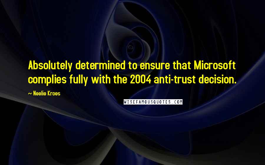 Neelie Kroes Quotes: Absolutely determined to ensure that Microsoft complies fully with the 2004 anti-trust decision.