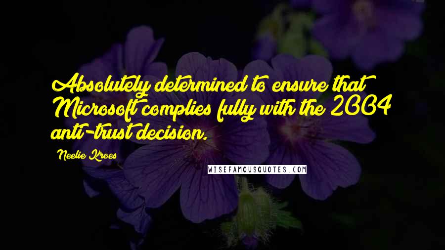 Neelie Kroes Quotes: Absolutely determined to ensure that Microsoft complies fully with the 2004 anti-trust decision.