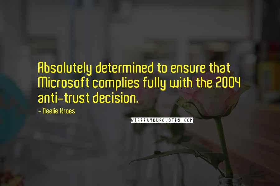 Neelie Kroes Quotes: Absolutely determined to ensure that Microsoft complies fully with the 2004 anti-trust decision.