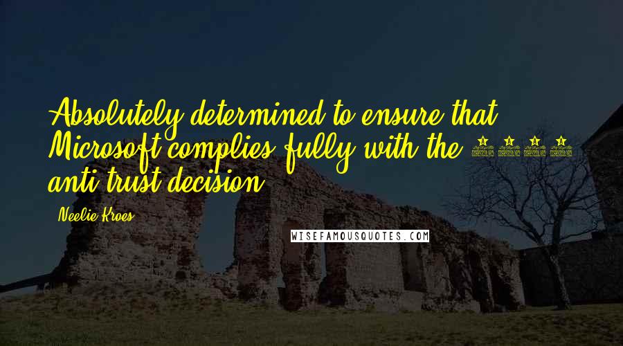 Neelie Kroes Quotes: Absolutely determined to ensure that Microsoft complies fully with the 2004 anti-trust decision.