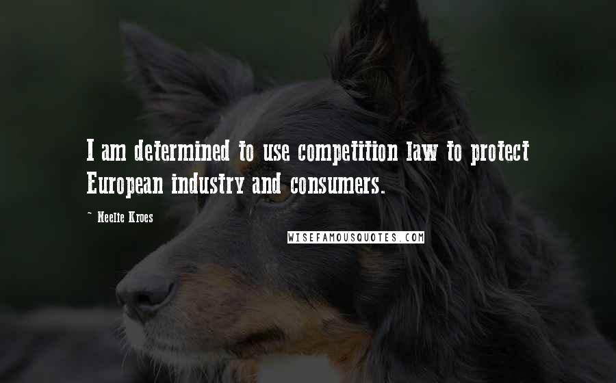 Neelie Kroes Quotes: I am determined to use competition law to protect European industry and consumers.