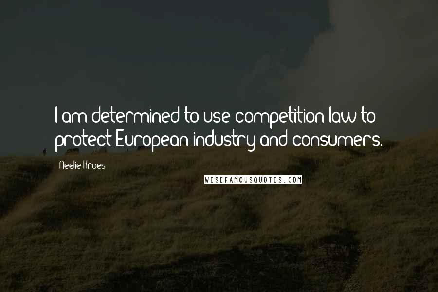 Neelie Kroes Quotes: I am determined to use competition law to protect European industry and consumers.