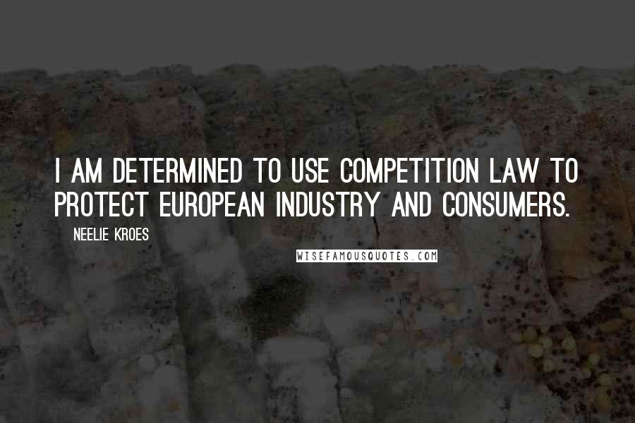 Neelie Kroes Quotes: I am determined to use competition law to protect European industry and consumers.
