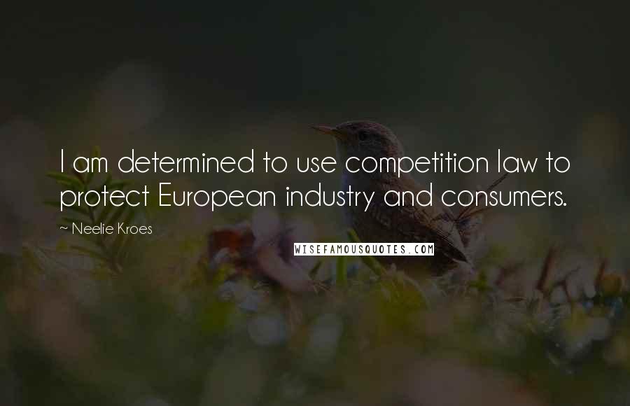 Neelie Kroes Quotes: I am determined to use competition law to protect European industry and consumers.