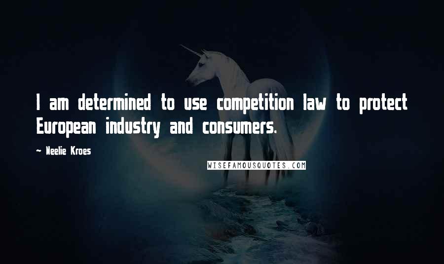 Neelie Kroes Quotes: I am determined to use competition law to protect European industry and consumers.