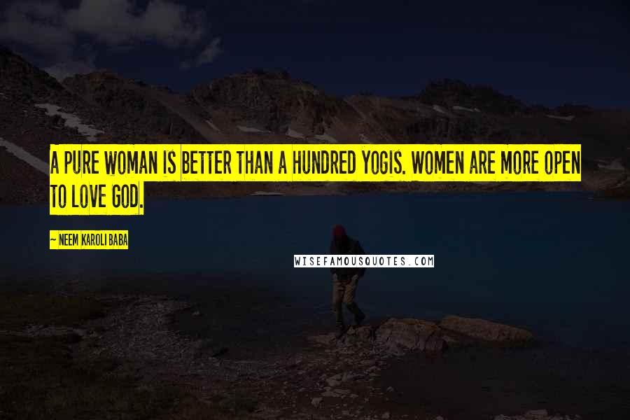 Neem Karoli Baba Quotes: A pure woman is better than a hundred yogis. Women are more open to love God.