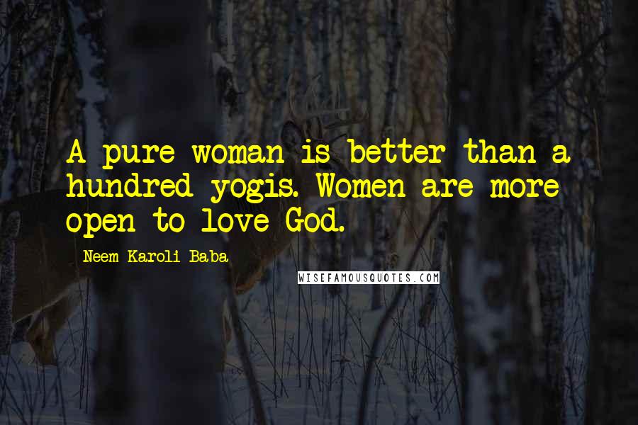 Neem Karoli Baba Quotes: A pure woman is better than a hundred yogis. Women are more open to love God.