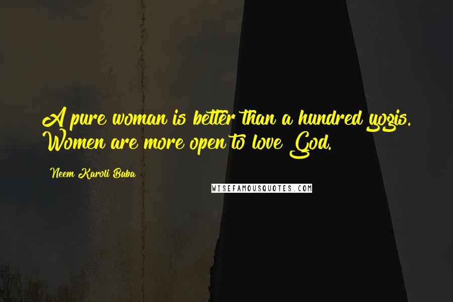 Neem Karoli Baba Quotes: A pure woman is better than a hundred yogis. Women are more open to love God.