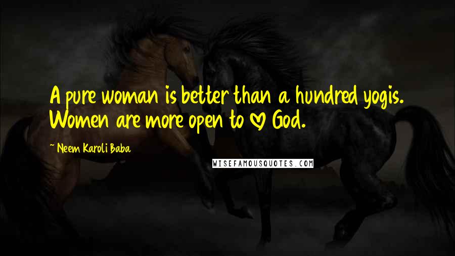 Neem Karoli Baba Quotes: A pure woman is better than a hundred yogis. Women are more open to love God.