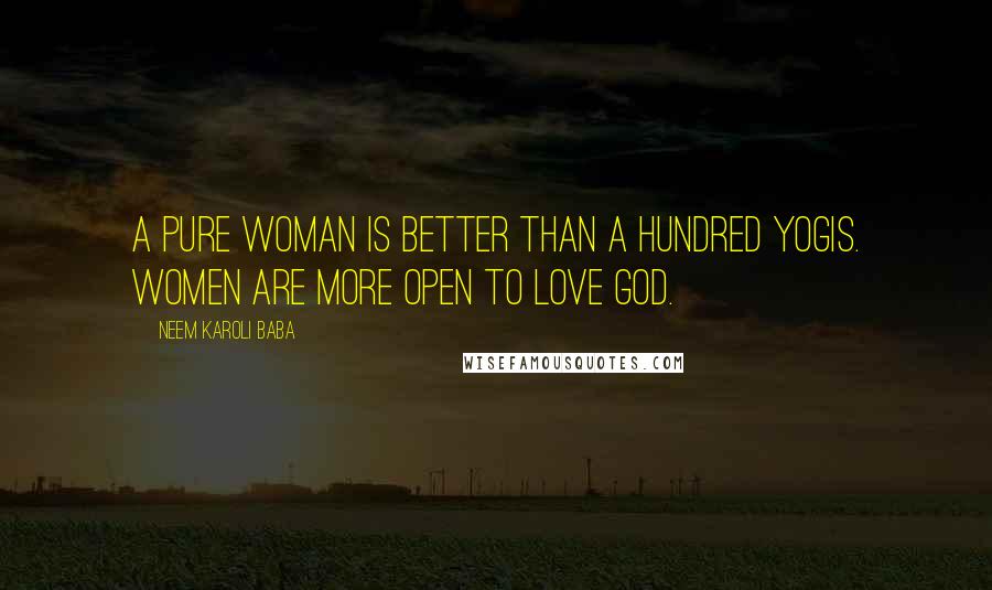Neem Karoli Baba Quotes: A pure woman is better than a hundred yogis. Women are more open to love God.