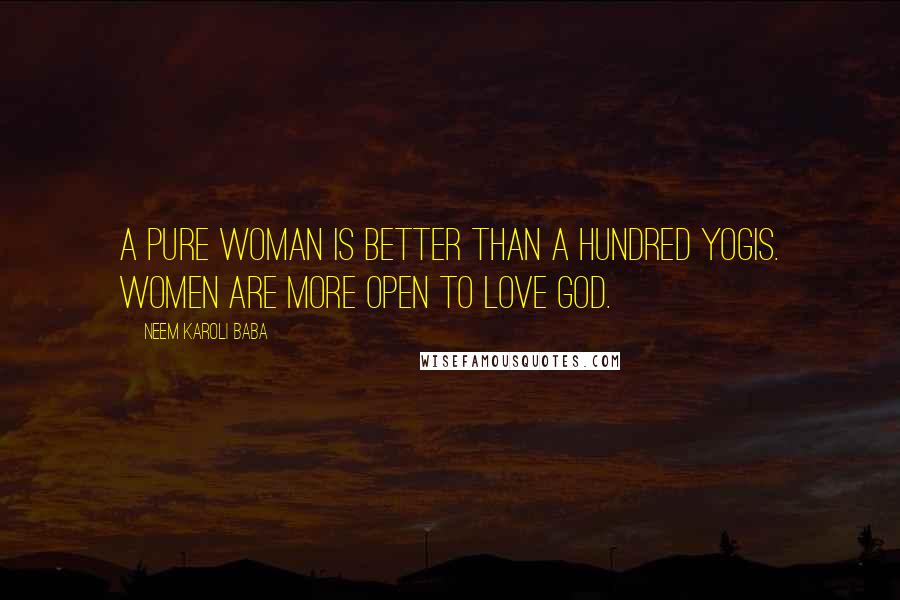 Neem Karoli Baba Quotes: A pure woman is better than a hundred yogis. Women are more open to love God.