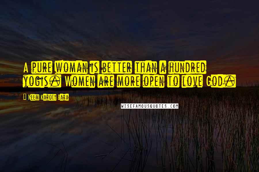 Neem Karoli Baba Quotes: A pure woman is better than a hundred yogis. Women are more open to love God.