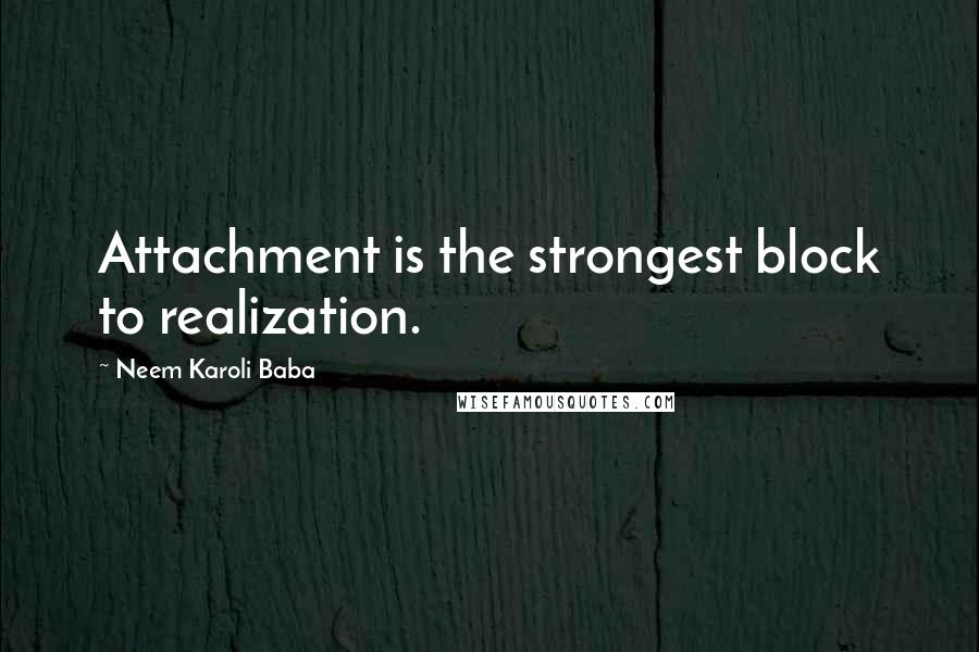 Neem Karoli Baba Quotes: Attachment is the strongest block to realization.