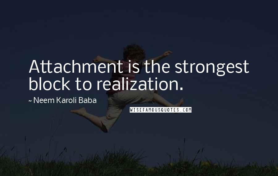 Neem Karoli Baba Quotes: Attachment is the strongest block to realization.