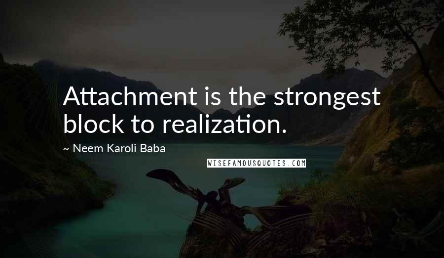 Neem Karoli Baba Quotes: Attachment is the strongest block to realization.
