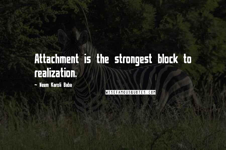 Neem Karoli Baba Quotes: Attachment is the strongest block to realization.
