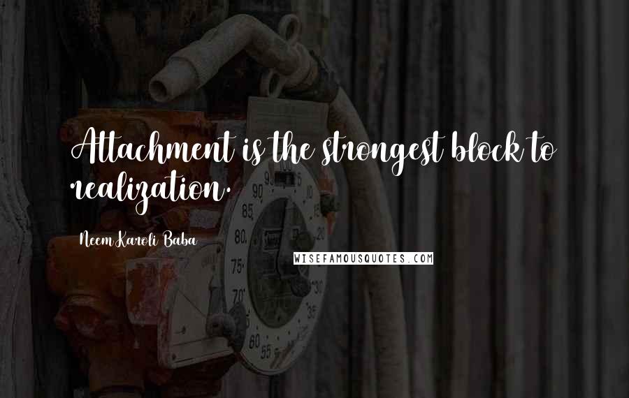 Neem Karoli Baba Quotes: Attachment is the strongest block to realization.