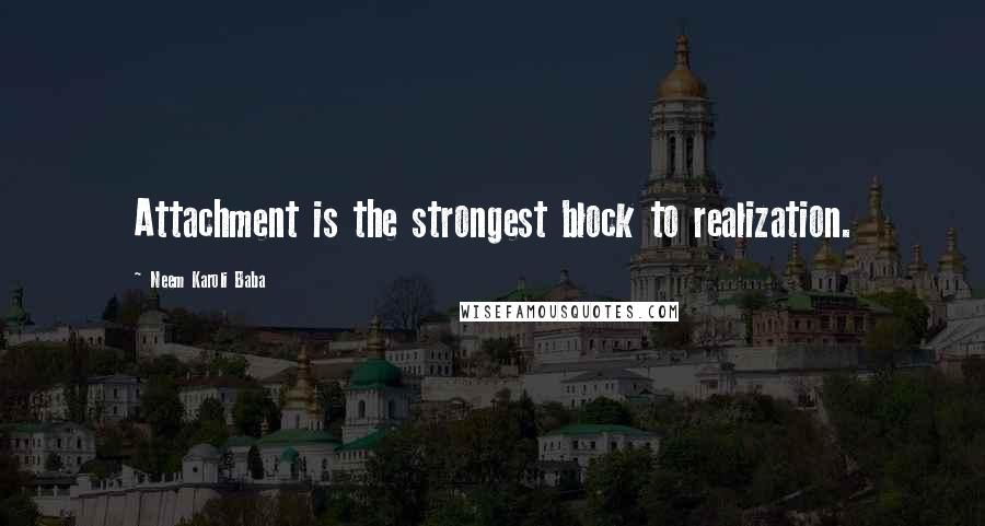Neem Karoli Baba Quotes: Attachment is the strongest block to realization.