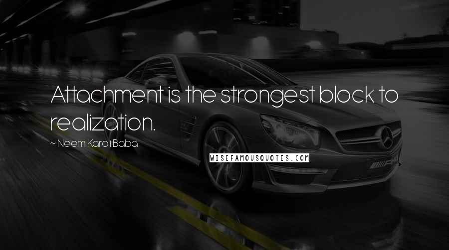 Neem Karoli Baba Quotes: Attachment is the strongest block to realization.