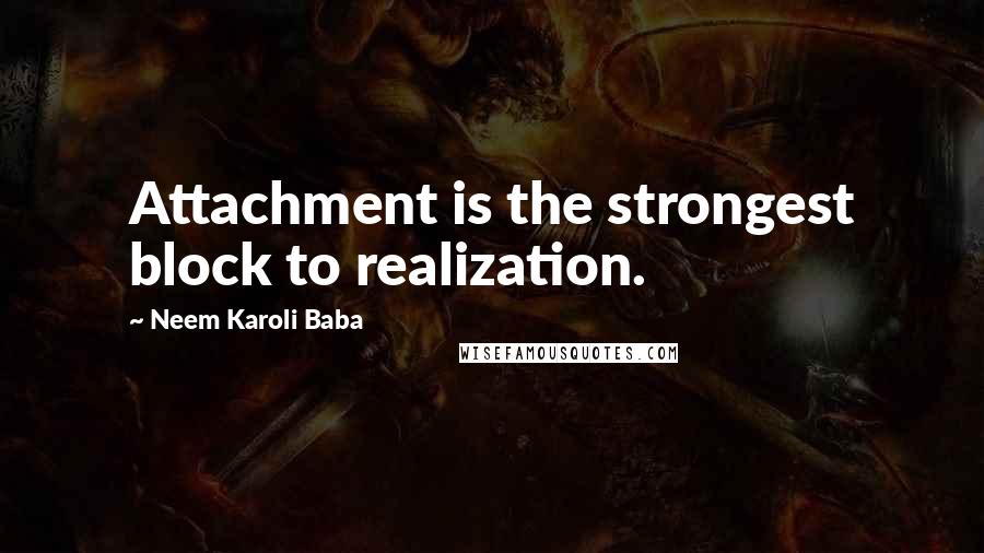 Neem Karoli Baba Quotes: Attachment is the strongest block to realization.