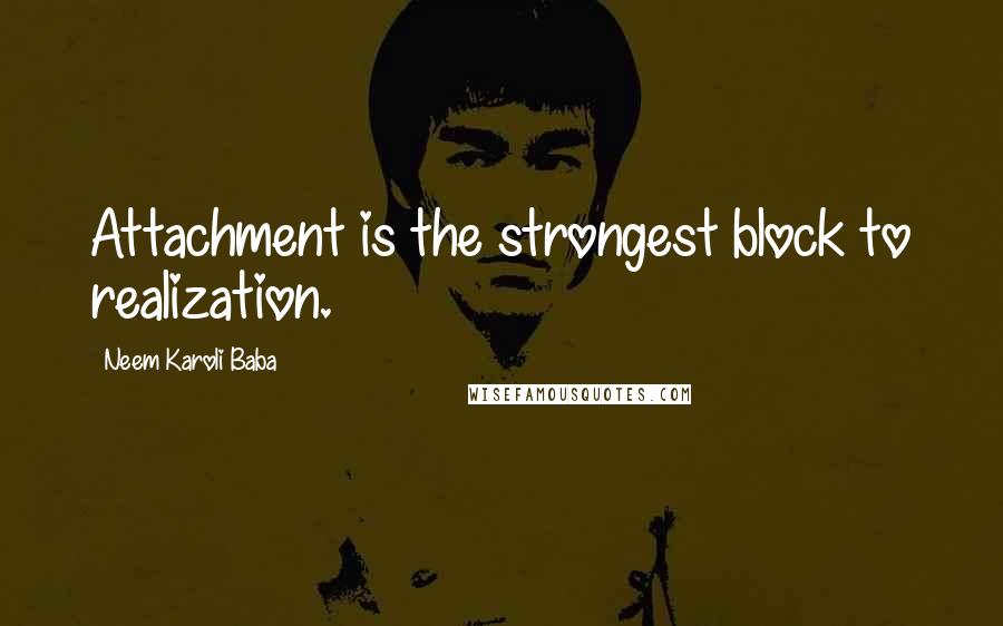 Neem Karoli Baba Quotes: Attachment is the strongest block to realization.