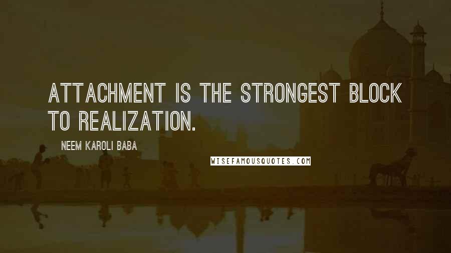 Neem Karoli Baba Quotes: Attachment is the strongest block to realization.