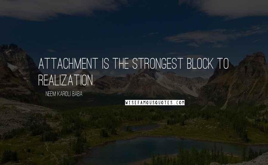 Neem Karoli Baba Quotes: Attachment is the strongest block to realization.