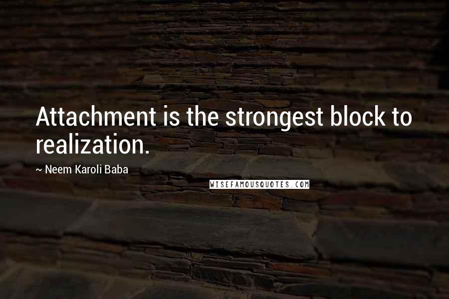 Neem Karoli Baba Quotes: Attachment is the strongest block to realization.