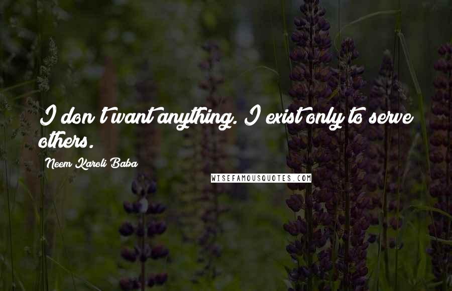 Neem Karoli Baba Quotes: I don't want anything. I exist only to serve others.