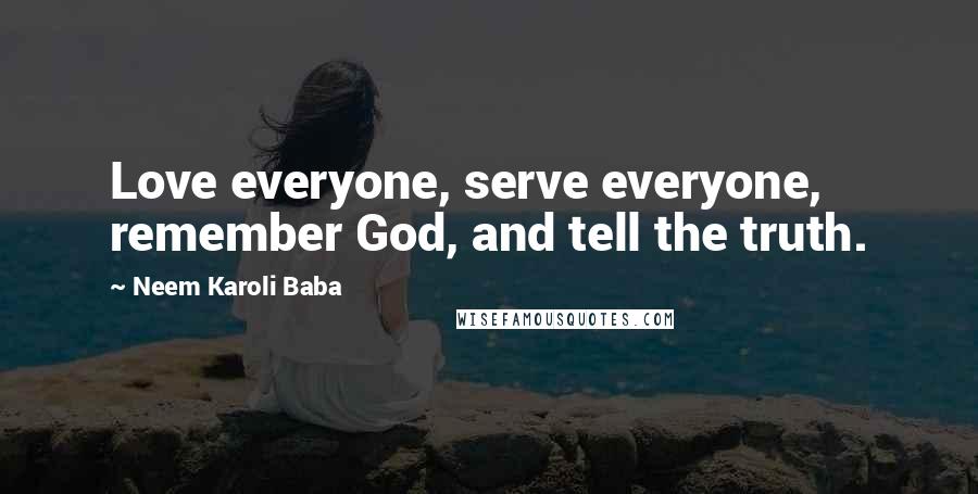 Neem Karoli Baba Quotes: Love everyone, serve everyone, remember God, and tell the truth.