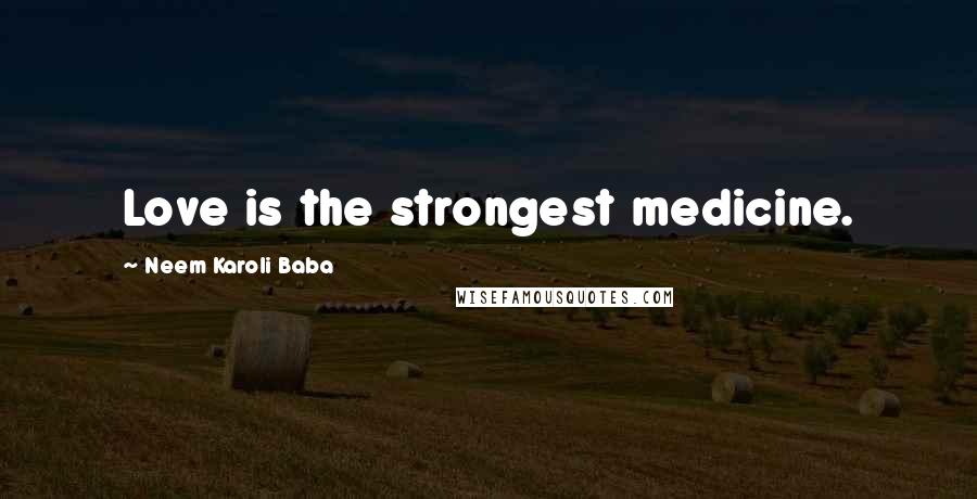 Neem Karoli Baba Quotes: Love is the strongest medicine.