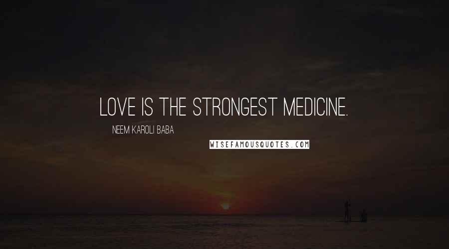 Neem Karoli Baba Quotes: Love is the strongest medicine.