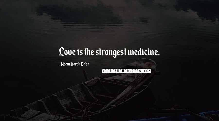 Neem Karoli Baba Quotes: Love is the strongest medicine.