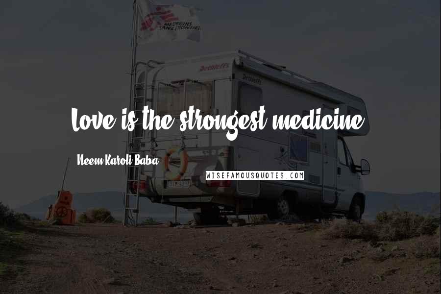 Neem Karoli Baba Quotes: Love is the strongest medicine.