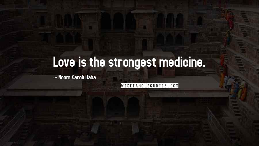 Neem Karoli Baba Quotes: Love is the strongest medicine.