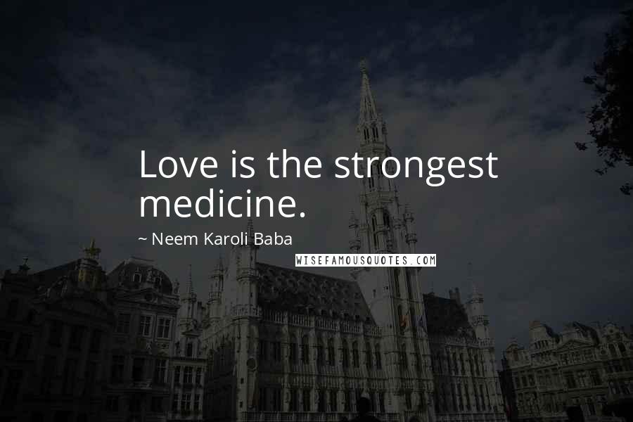 Neem Karoli Baba Quotes: Love is the strongest medicine.