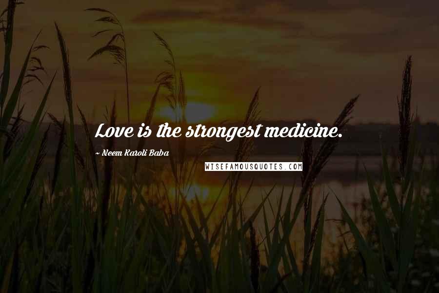 Neem Karoli Baba Quotes: Love is the strongest medicine.