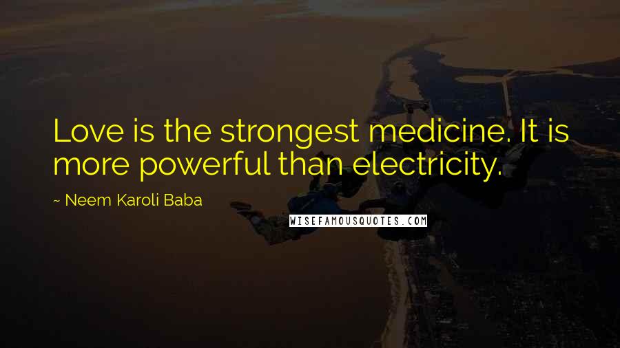 Neem Karoli Baba Quotes: Love is the strongest medicine. It is more powerful than electricity.
