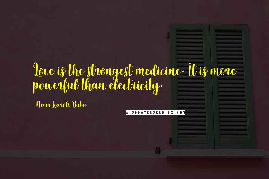 Neem Karoli Baba Quotes: Love is the strongest medicine. It is more powerful than electricity.