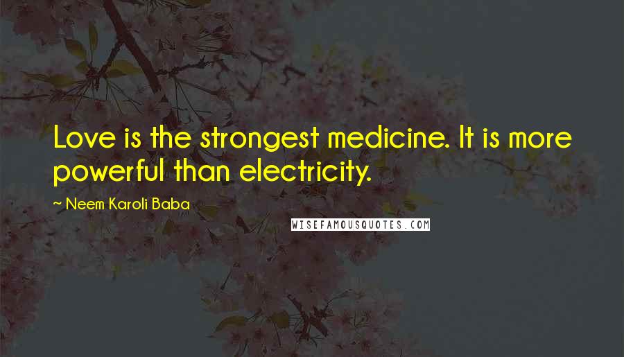 Neem Karoli Baba Quotes: Love is the strongest medicine. It is more powerful than electricity.